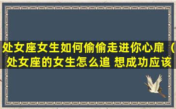 处女座女生如何偷偷走进你心扉（处女座的女生怎么追 想成功应该这样做）